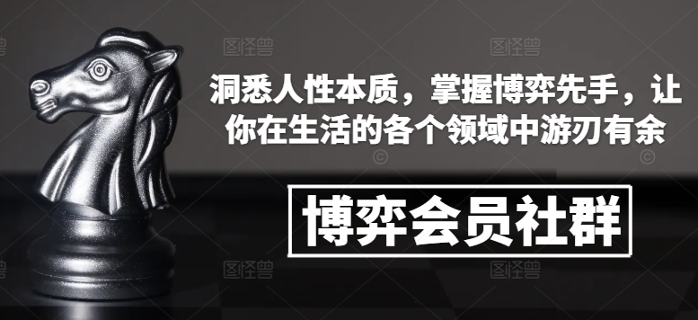 博弈会员社群，洞悉人性本质，掌握博弈先手，让你在生活的各个领域中游刃有余-买得值资源库