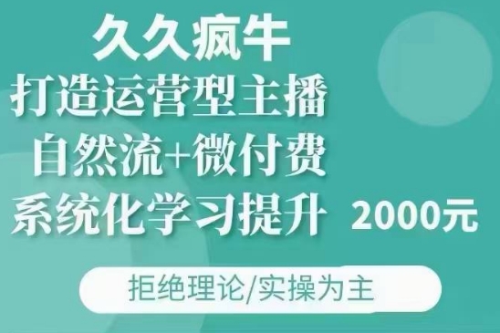 久久疯牛·自然流+微付费(12月23更新)打造运营型主播，包11月+12月-买得值资源库