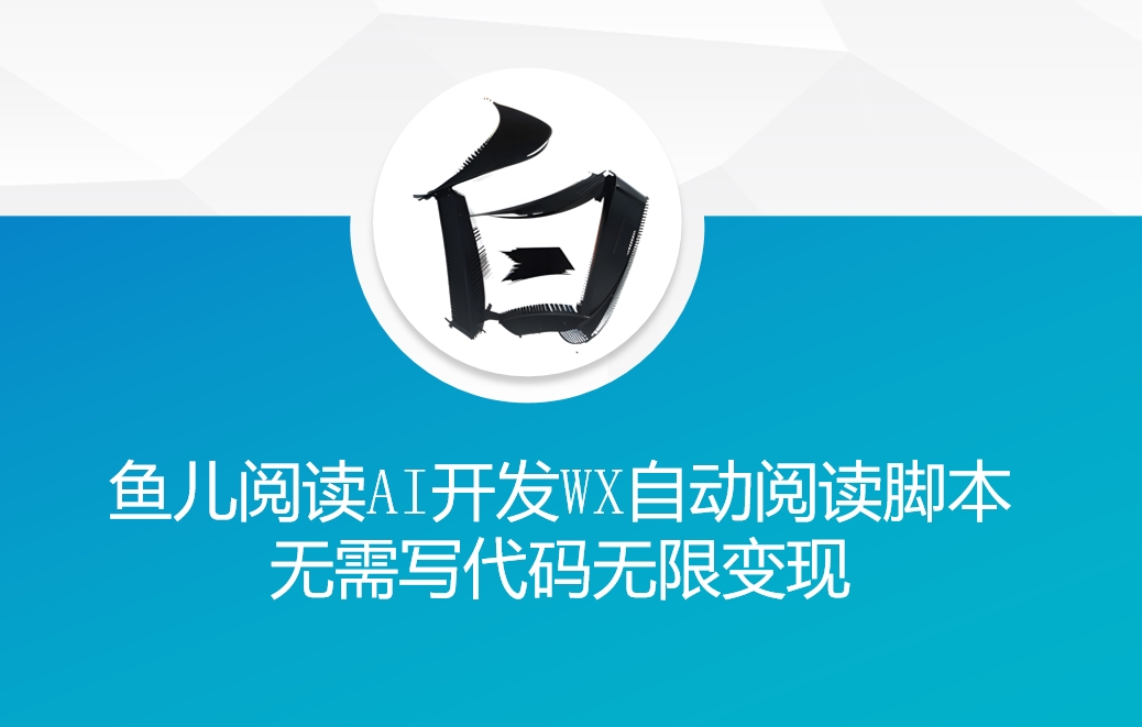 ‘鱼儿阅读’利用AI无需写代码开发自动微信自动阅读脚本无限变现【揭秘】-买得值资源库