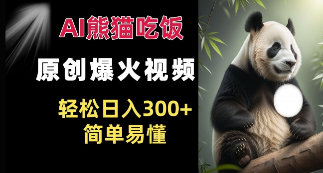 Ai熊猫吃饭爆火视频 原创作品 轻松日入300+  简单易懂-买得值资源库