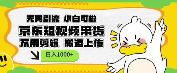 无需引流，小白可做，京东短现频带货，不用剪辑，搬运上传，日入1k【揭秘】-买得值资源库
