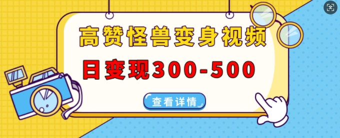 高赞怪兽变身视频制作，日变现300-500，多平台发布(抖音、视频号、小红书)-买得值资源库