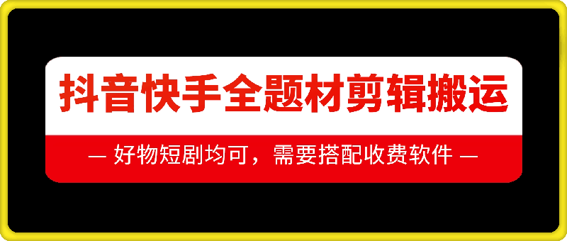抖音快手全题材剪辑搬运技术，适合好物、短剧等-买得值资源库