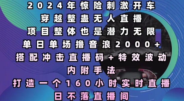 2024年惊险刺激开车穿越整蛊无人直播，单日单场撸音浪2000+，打造一个160小时实时直播日不落直播间【揭秘】-买得值资源库