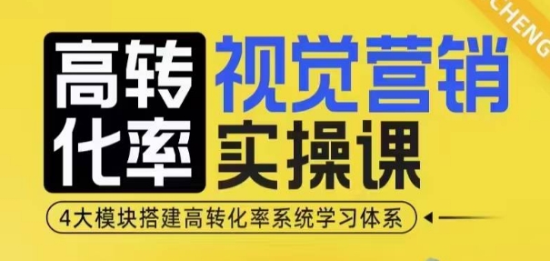 高转化率·视觉营销实操课，4大模块搭建高转化率系统学习体系-买得值资源库
