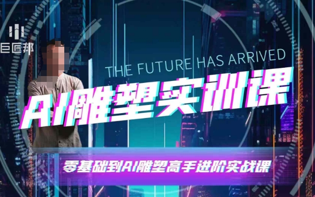 AI雕塑研习社·实训课，AI雕塑软件实操及技巧应用，一次让你成为AI雕塑高手-买得值资源库