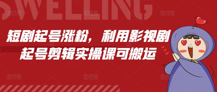 短剧起号涨粉，利用影视剧起号剪辑实操课可搬运-买得值资源库