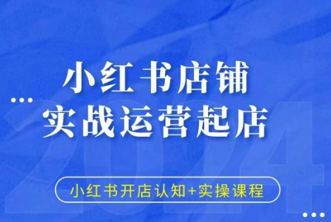 小红书店铺实战运营起店，小红书开店认知+实操课程-买得值资源库