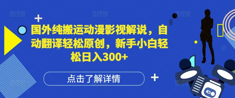 国外纯搬运动漫影视解说，自动翻译轻松原创，新手小白轻松日入300+【揭秘】-买得值资源库