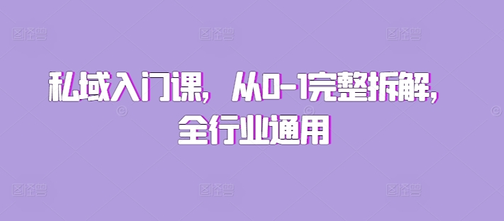 私域入门课，从0-1完整拆解，全行业通用-买得值资源库
