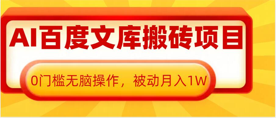 AI百度文库搬砖项目，0门槛无脑操作，被动月入1W-买得值资源库