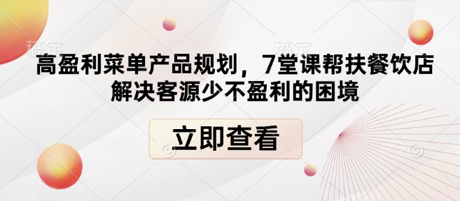 高盈利菜单产品规划，7堂课帮扶餐饮店解决客源少不盈利的困境-买得值资源库