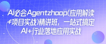 Ai必会Agent(应用解读+项目实战)精讲班，一站式搞定AI+行业落地应用实战-买得值资源库