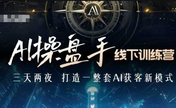 AI操盘手线下训练营，打造AI获客新模式，跟上ai时代，新商业-买得值资源库