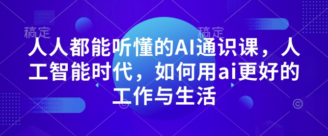 人人都能听懂的AI通识课，人工智能时代，如何用ai更好的工作与生活-买得值资源库