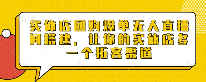 实体店团购爆单无人直播间搭建，让你的实体店多一个拓客渠道-买得值资源库