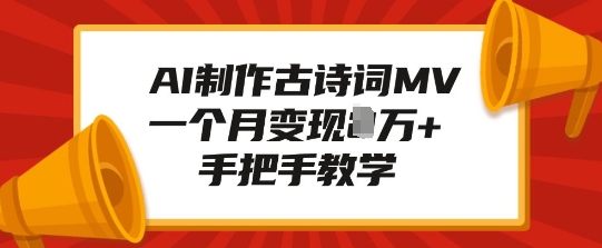 AI制作古诗词MV，一个月变现1W+，手把手教学-买得值资源库