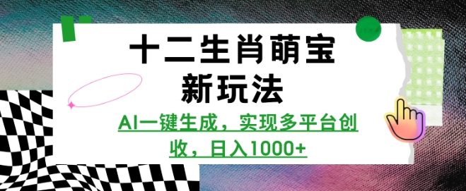 十二生肖萌宝新玩法，AI一键生成，实现多平台创收，日入多张-买得值资源库