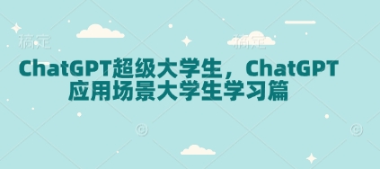 ChatGPT超级大学生，ChatGPT 应用场景大学生学习篇-买得值资源库