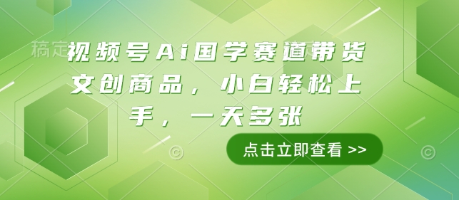 视频号Ai国学赛道带货文创商品，小白轻松上手，一天多张-买得值资源库