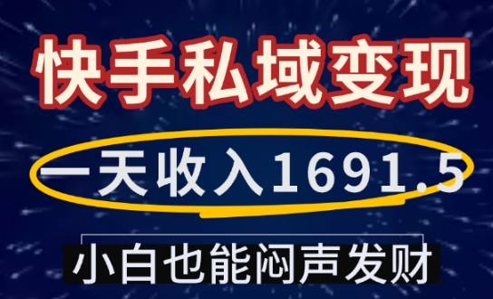 一天收入1691.5，快手私域变现，小白也能闷声发财-买得值资源库