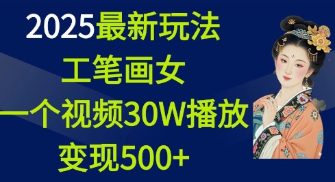 2025最新玩法，工笔画美女，一个视频30万播放变现500+-买得值资源库
