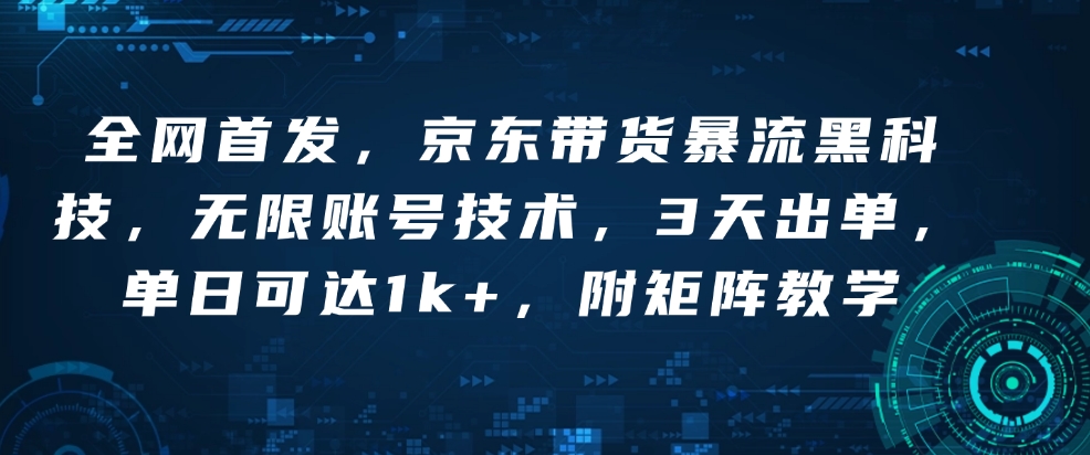 全网首发，京东带货暴流黑科技，无限账号技术，3天出单，单日可达1k+，附矩阵教学【揭秘】-买得值资源库