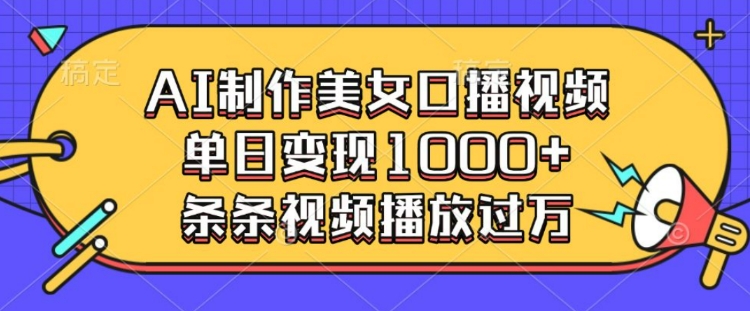 AI制作美女口播视频，单日变现多张，条条视频播放过万-买得值资源库