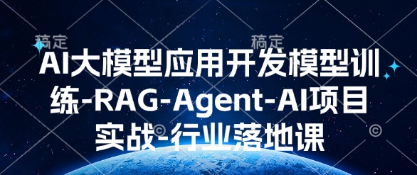 AI大模型应用开发​模型训练-RAG-Agent-AI项目实战-行业落地课-买得值资源库