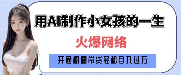 爆火AI小女孩从1岁到80岁制作教程拆解，纯原创制作，日入多张-买得值资源库