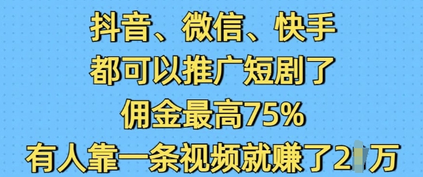 抖音微信快手都可以推广短剧了，佣金最高75%，有人靠一条视频就挣了2W-买得值资源库