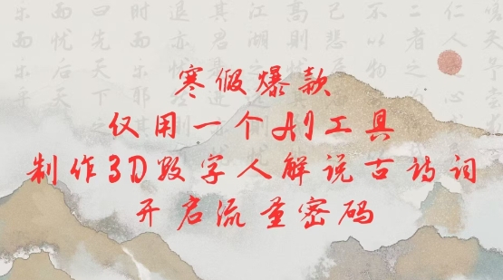 寒假爆款，仅用一个AI工具，制作3D数字人解说古诗词，开启流量密码-买得值资源库
