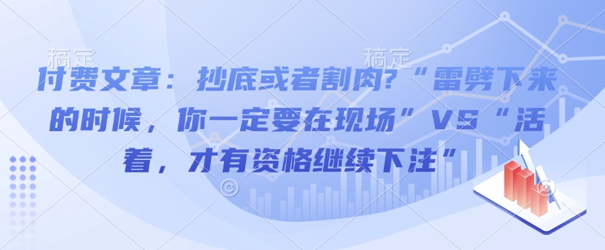 付费文章：抄底或者割肉?“雷劈下来的时候，你一定要在现场”VS“活着，才有资格继续下注”-买得值资源库