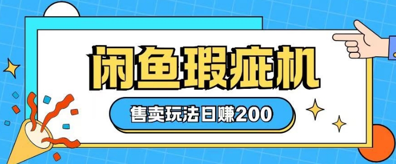 咸鱼瑕疵机售卖玩法0基础也能上手，日入2张-买得值资源库