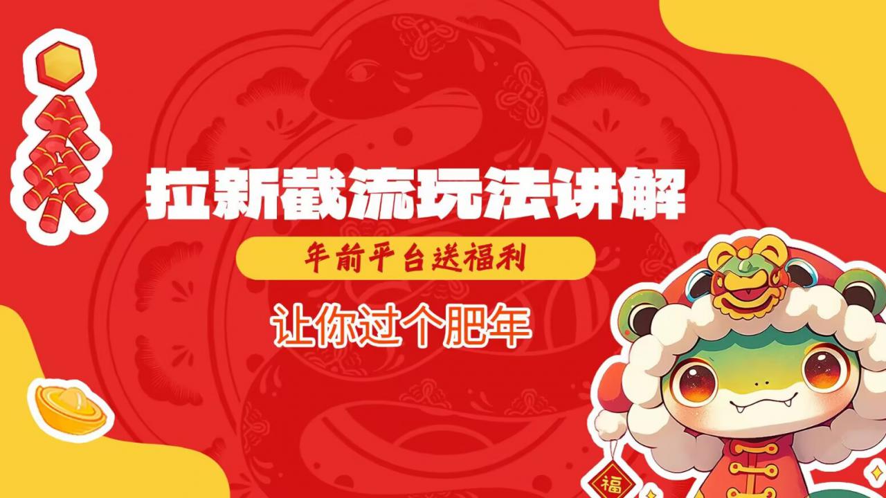 拉新截流玩法讲解，年前平台送福利，让你过个肥年-买得值资源库
