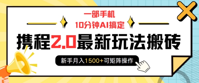一部手机10分钟AI搞定，携程2.0最新玩法搬砖，新手月入1500+可矩阵操作-买得值资源库