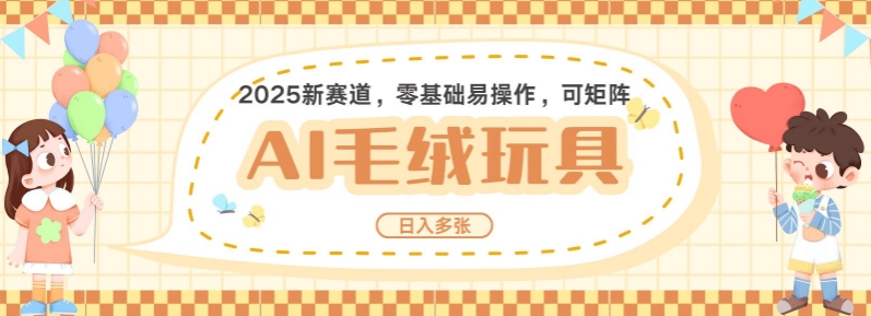 2025AI卡通玩偶赛道，每天五分钟，日入好几张，全程AI操作，可矩阵操作放大收益-买得值资源库