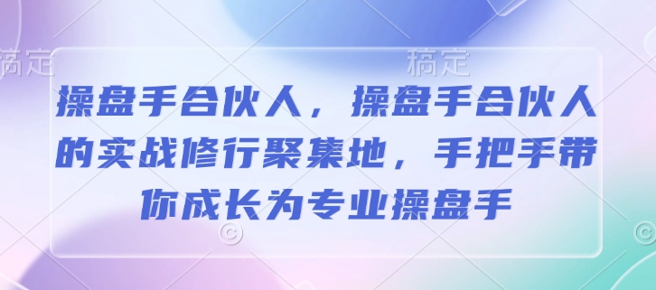 操盘手合伙人，操盘手合伙人的实战修行聚集地，手把手带你成长为专业操盘手-买得值资源库