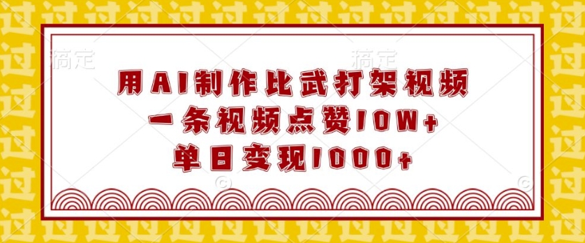用AI制作比武打架视频，一条视频点赞10W+，单日变现1k【揭秘】-买得值资源库