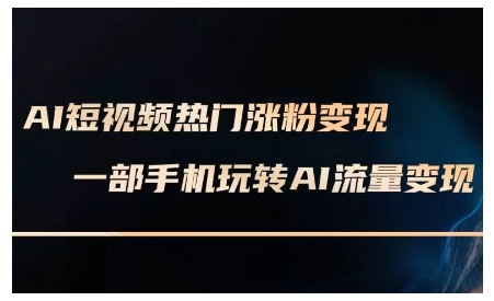 AI短视频热门涨粉变现课，AI数字人制作短视频超级变现实操课，一部手机玩转短视频变现-买得值资源库