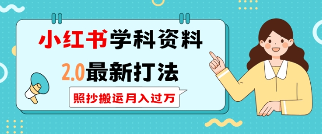 小红书学科资料2.0最新打法，照抄搬运月入过万，可长期操作-买得值资源库