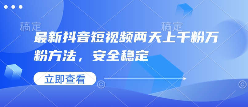 最新抖音短视频两天上千粉万粉方法，安全稳定-买得值资源库