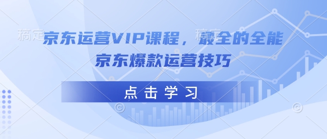 京东运营VIP课程，最全的全能京东爆款运营技巧-买得值资源库