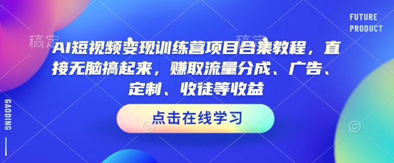 AI短视频变现训练营项目合集教程，直接无脑搞起来，赚取流量分成、广告、定制、收徒等收益-买得值资源库