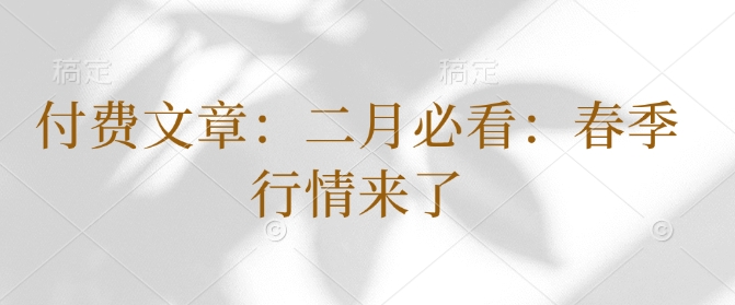 付费文章：二月必看：春季行情来了-买得值资源库