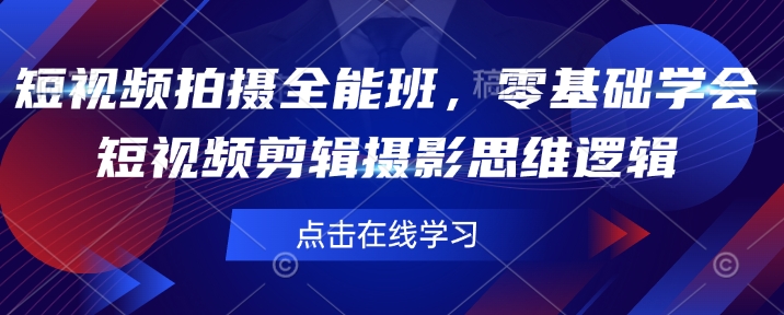 短视频拍摄全能班，零基础学会短视频剪辑摄影思维逻辑-买得值资源库