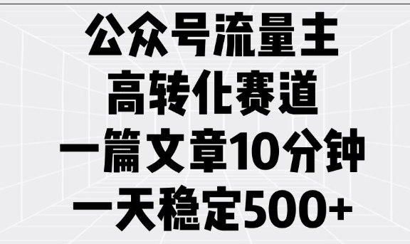 公众号流量主高转化赛道，一篇文章10分钟，一天稳定5张-买得值资源库