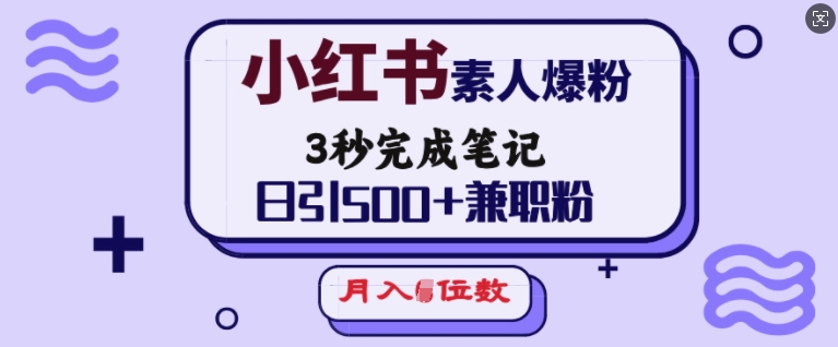 小红书素人爆粉，3秒完成笔记，日引500+兼职粉，月入5位数-买得值资源库