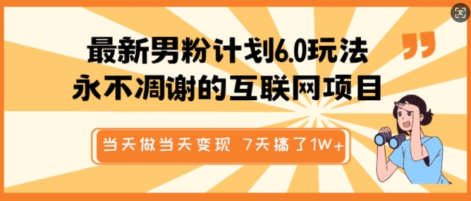最新男粉计划6.0玩法，永不凋谢的互联网项目，当天做当天变现，视频包原创，7天搞了1个W-买得值资源库