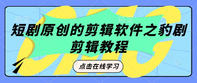 短剧原创的剪辑软件之豹剧剪辑过原创教程-买得值资源库